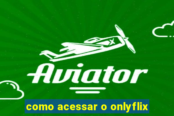 como acessar o onlyflix